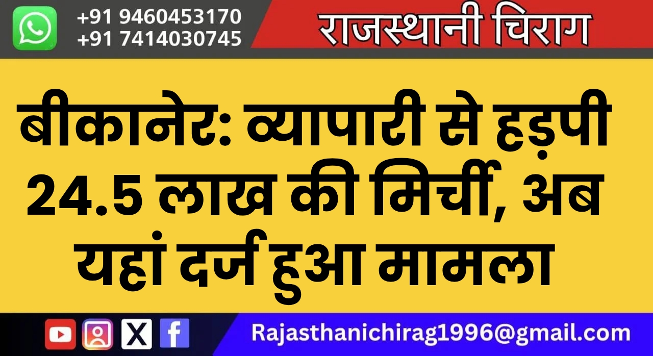 बीकानेर: व्यापारी से हड़पी 24.5 लाख की मिर्ची, अब यहां दर्ज हुआ मामला