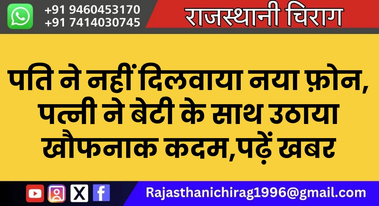 पति ने नहीं दिलवाया नया फ़ोन, पत्नी ने बेटी के साथ उठाया खौफनाक कदम,पढ़ें खबर