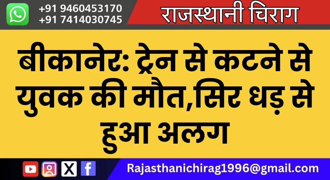 बीकानेर: ट्रेन से कटने से युवक की मौत,सिर धड़ से हुआ अलग