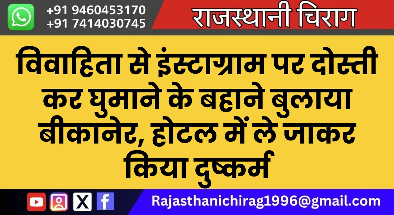 विवाहिता से इंस्टाग्राम पर दोस्ती कर घुमाने के बहाने बुलाया बीकानेर, होटल में ले जाकर किया दुष्कर्म
