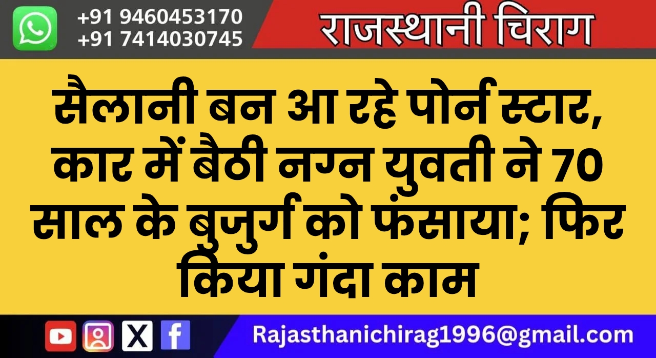 सैलानी बन आ रहे पोर्न स्टार, कार में बैठी नग्न युवती ने 70 साल के बुजुर्ग को फंसाया; फिर किया गंदा काम