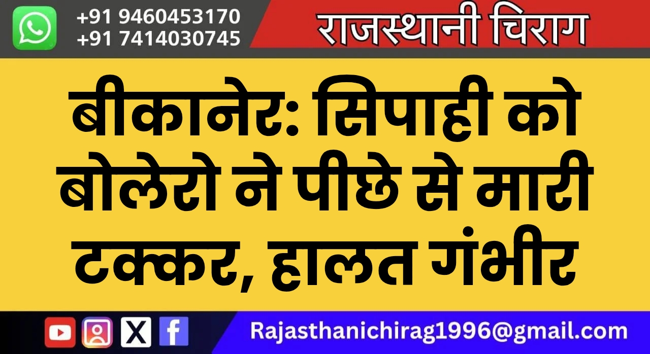 बीकानेर: सिपाही को बोलेरो ने पीछे से मारी टक्कर, हालत गंभीर