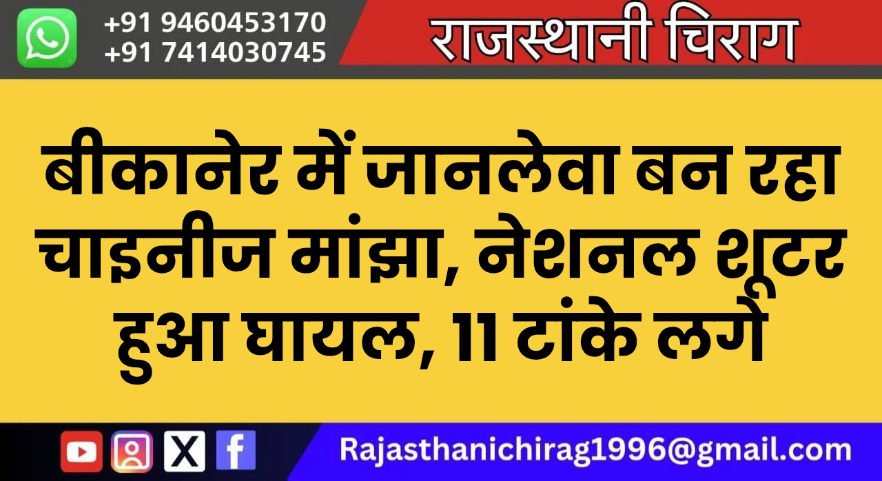 बीकानेर में जानलेवा बन रहा चाइनीज मांझा, नेशनल शूटर हुआ घायल, 11 टांके लगे