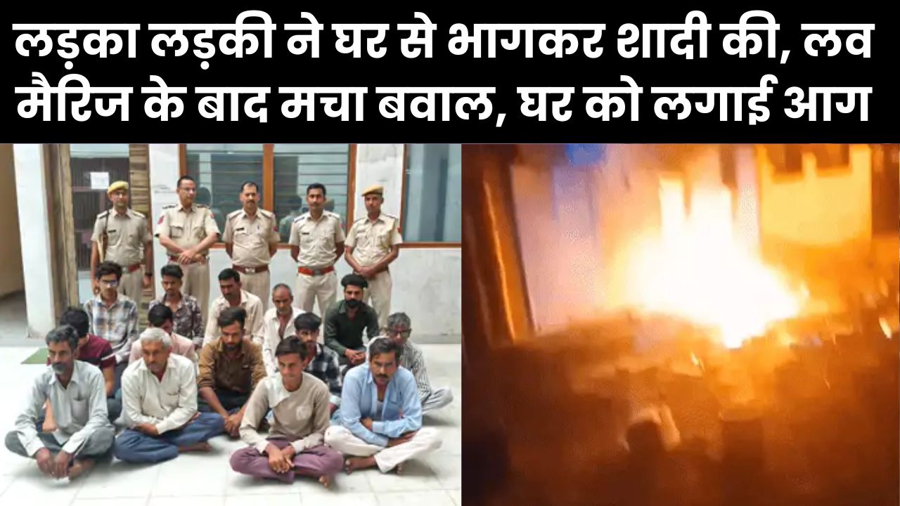लड़का लड़की ने घर से भागकर शादी की, लव मैरिज के बाद मचा बवाल, घर को लगाई आग