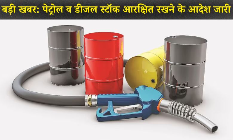 बड़ी खबर: पेट्रोल व डीजल स्टॉक आरक्षित रखने के आदेश जारी,