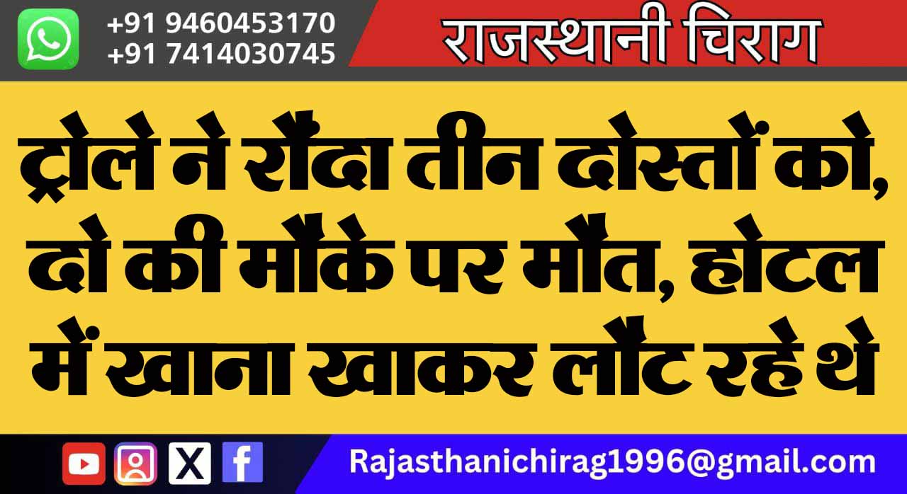 ट्रोले ने रौंदा तीन दोस्तों को, दो की मौके पर मौत, होटल में खाना खाकर लौट रहे थे