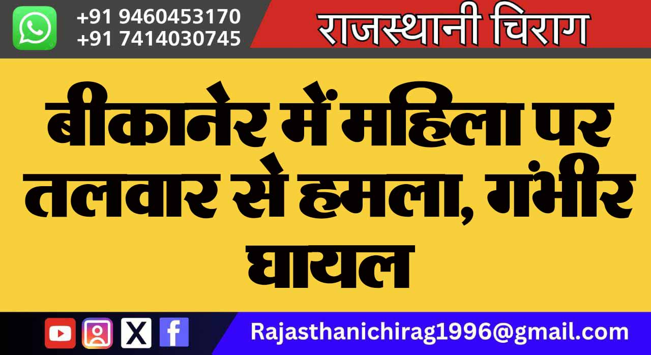 बीकानेर में महिला पर तलवार से हमला, गंभीर घायल