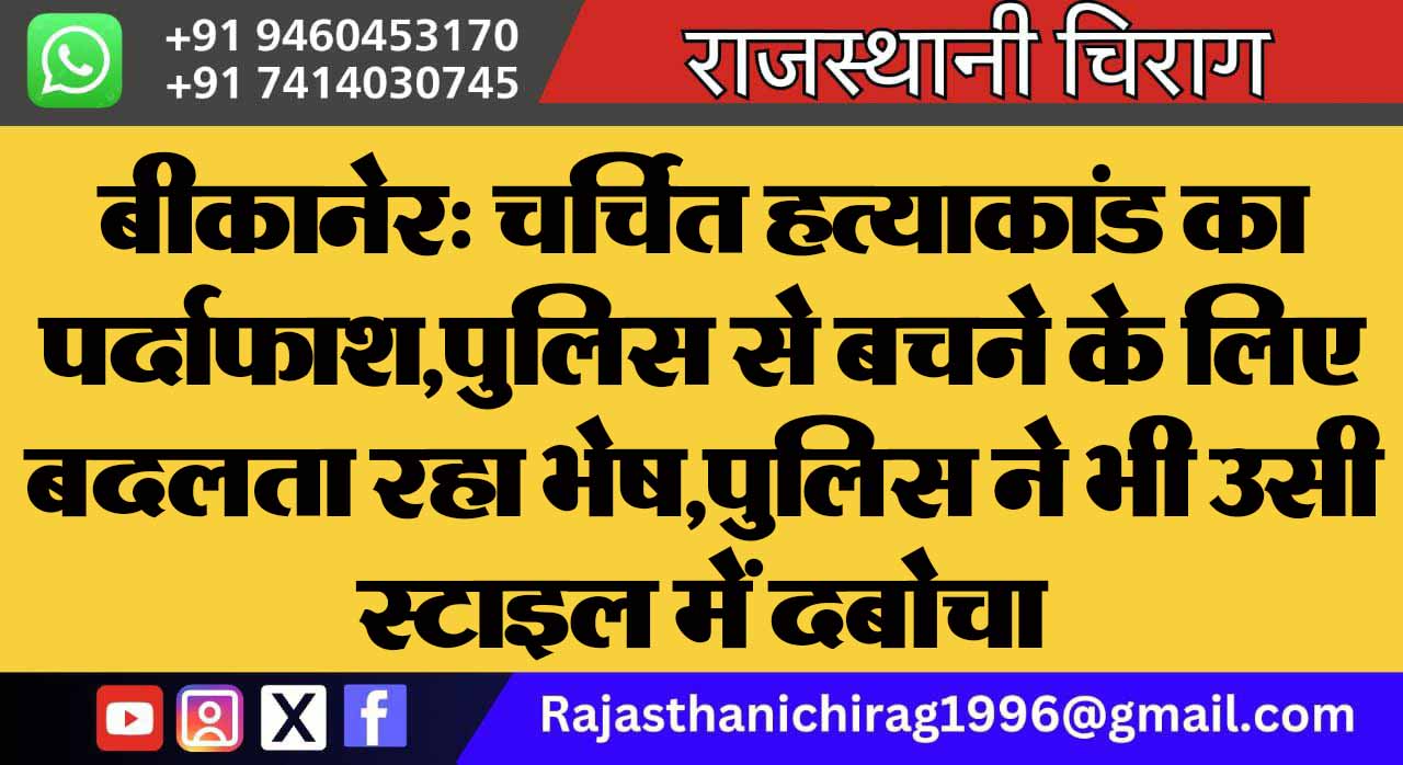 बीकानेर: चर्चित हत्याकांड का पर्दाफाश,पुलिस से बचने के लिए बदलता रहा भेष,पुलिस ने भी उसी स्टाइल में दबोचा