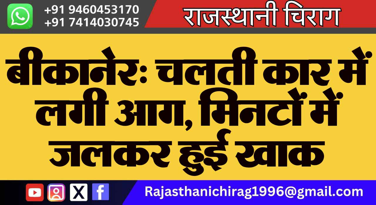 बीकानेर: चलती कार में लगी आग, मिनटों में जलकर हुई खाक