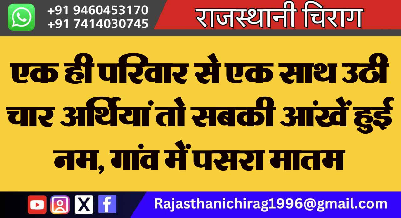 एक ही परिवार से एक साथ उठी चार अर्थियां तो सबकी आंखें हुई नम, गांव में पसरा मातम