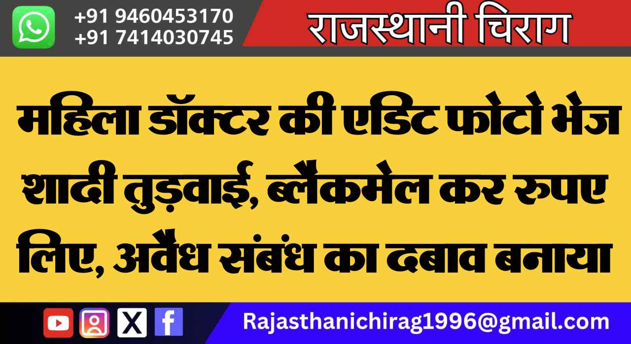 महिला डॉक्टर की एडिट फोटो भेज शादी तुड़वाई, ब्लैकमेल कर रुपए लिए, अवैध संबंध का दबाव बनाया