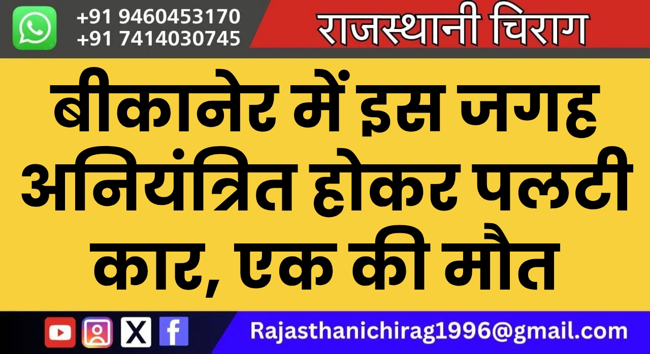 बीकानेर में इस जगह अनियंत्रित होकर पलटी कार, एक की मौत