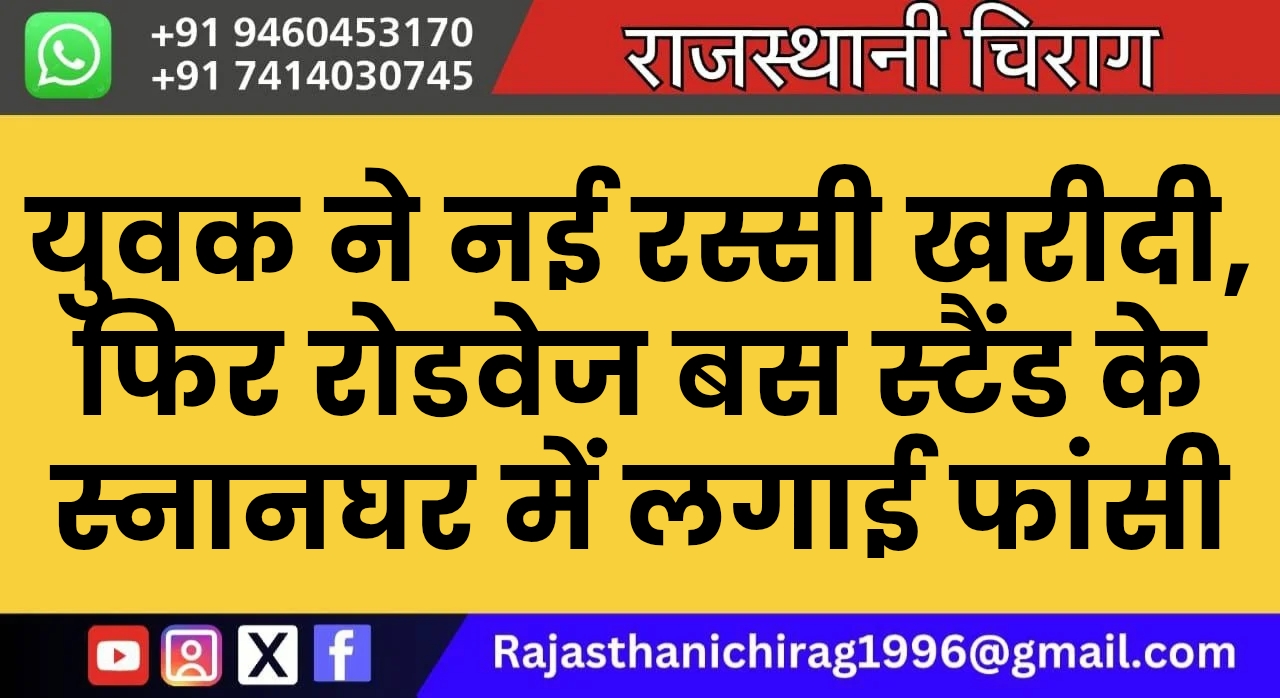 युवक ने नई रस्सी खरीदी, फिर रोडवेज बस स्टैंड के स्नानघर में लगाई फांसी