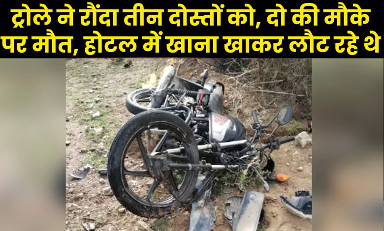 दर्दनाक हादसा: ट्रोले ने रौंदा तीन दोस्तों को, दो की मौके पर मौत, होटल में खाना खाकर लौट रहे थे