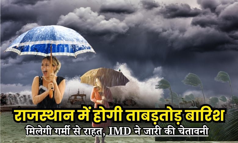 राजस्थान में होगी ताबड़तोड़ बारिश, मिलेगी गर्मी से राहत, IMD ने जारी की चेतावनी
