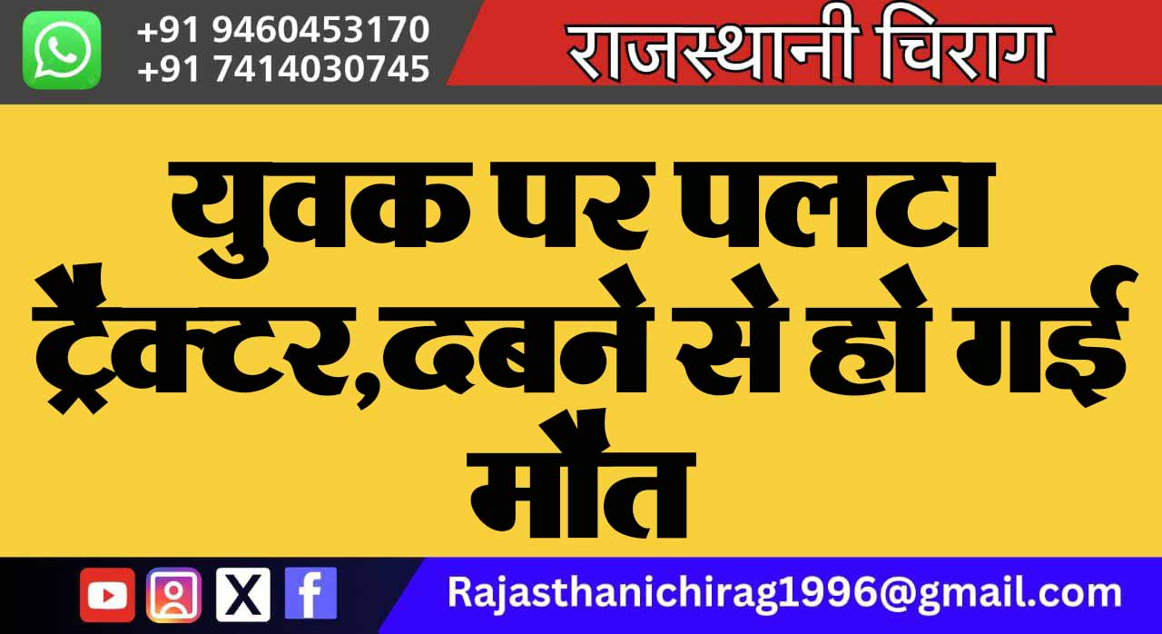 Bikaner News: युवक पर पलटा ट्रैक्टर,दबने से हो गई मौत