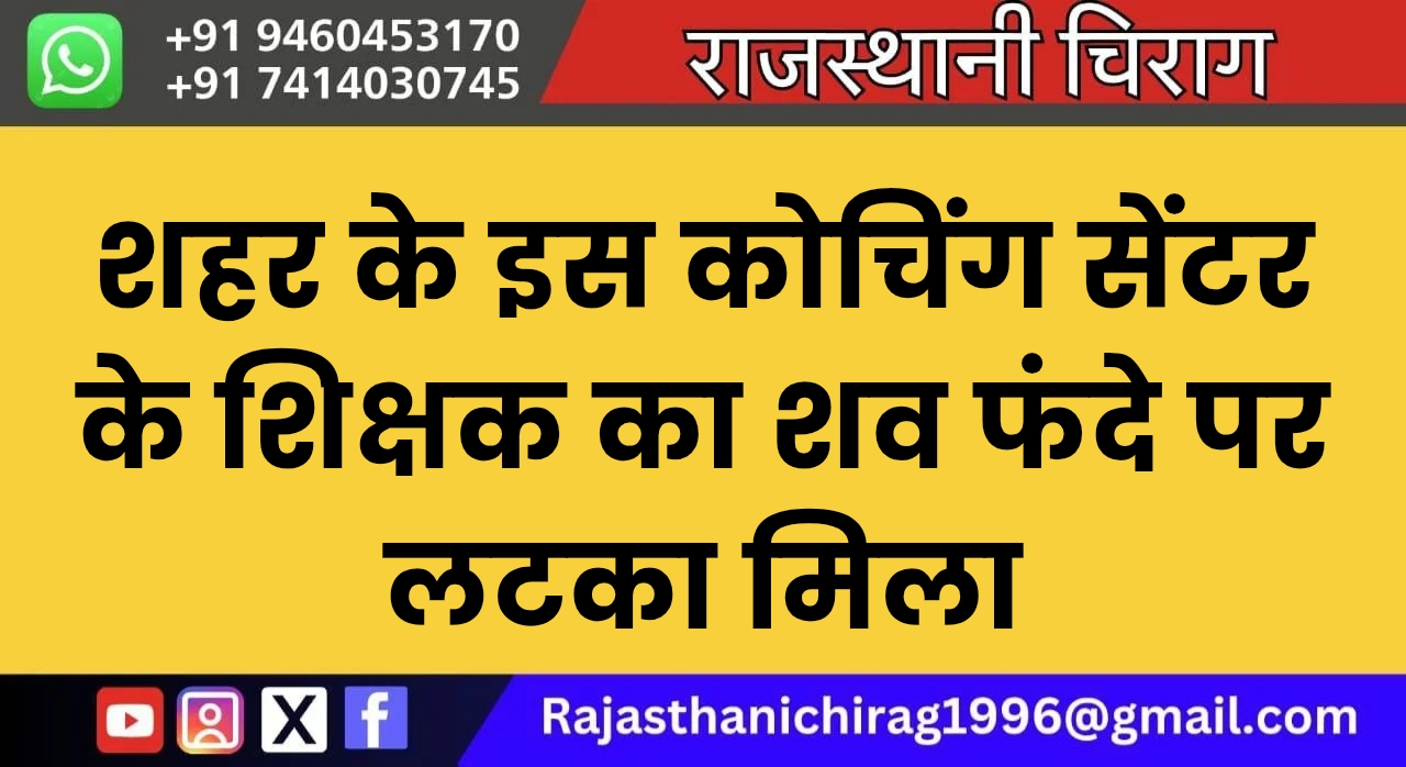 शहर के इस कोचिंग सेंटर के शिक्षक का शव फंदे पर लटका मिला