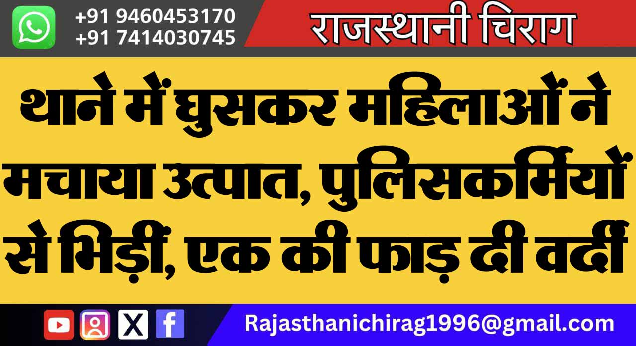 थाने में घुसकर महिलाओं ने मचाया उत्पात, पुलिसकर्मियों से भिड़ीं, एक की फाड़ दी वर्दी