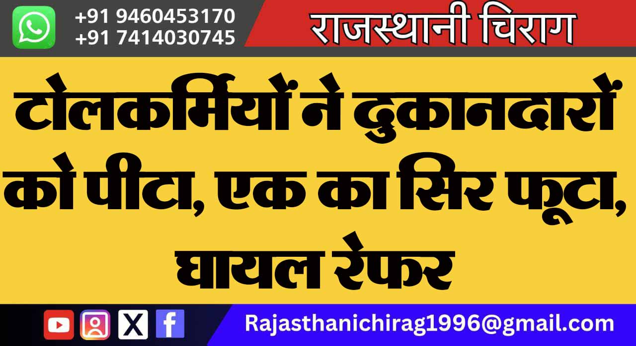 टोलकर्मियों ने दुकानदारों को पीटा, एक का सिर फूटा, घायल रेफर