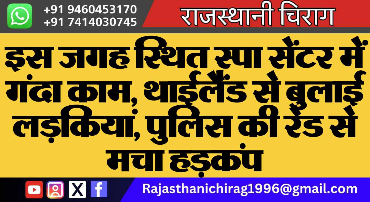 इस जगह स्थित स्पा सेंटर में गंदा काम, थाईलैंड से बुलाई लड़कियां, पुलिस की रेड से मचा हड़कंप