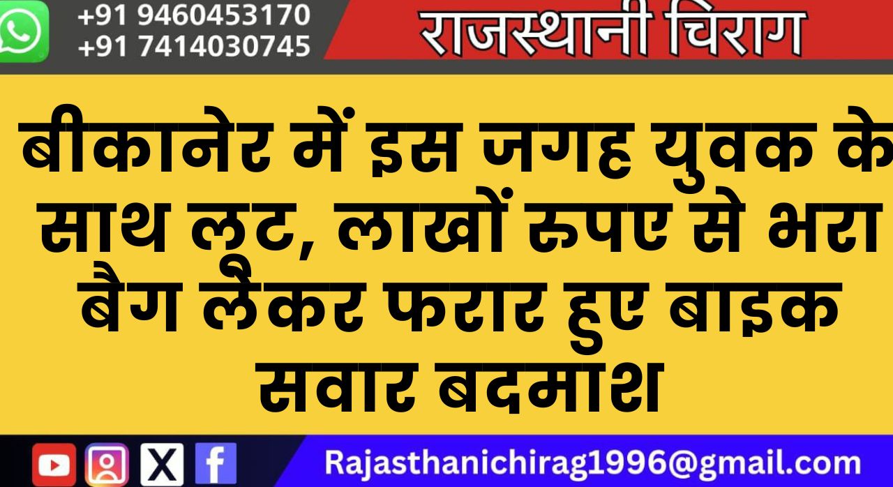 बीकानेर में इस जगह युवक के साथ लूट, लाखों रुपए से भरा बैग लेकर फरार हुए बाइक सवार बदमाश