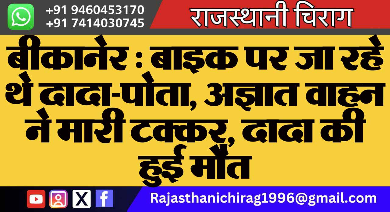 बीकानेर : बाइक पर जा रहे थे दादा-पोता, अज्ञात वाहन ने मारी टक्कर, दादा की हुई मौत