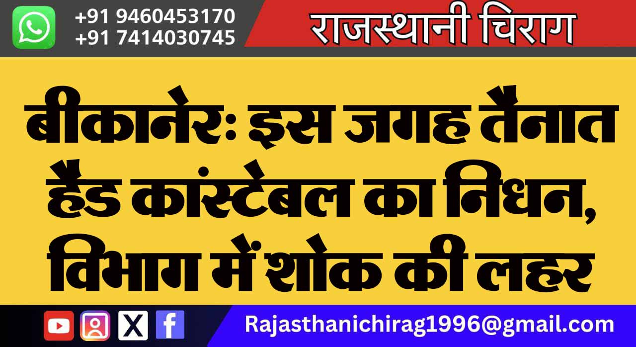 बीकानेर: इस जगह तैनात हैड कांस्टेबल का निधन, विभाग में शोक की लहर