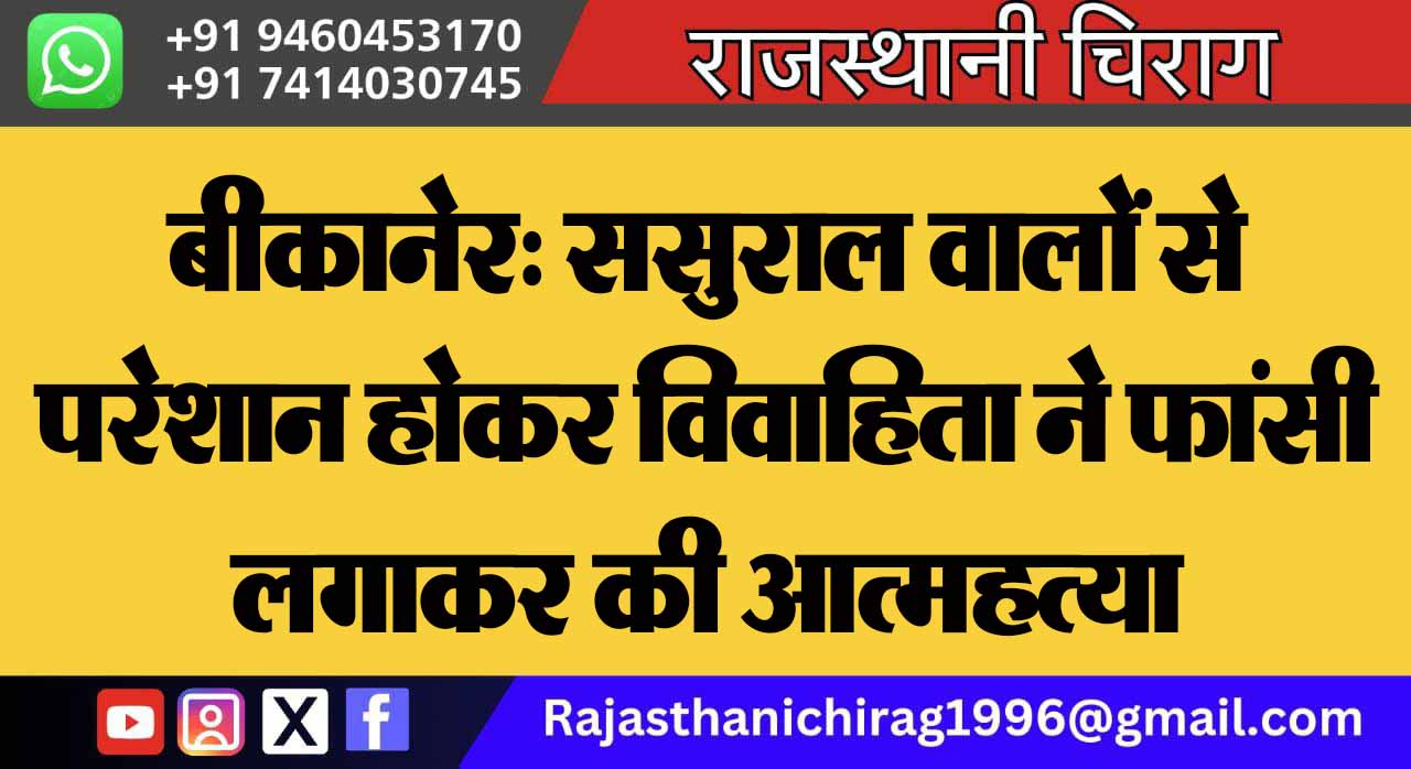 बीकानेर: ससुराल वालों से परेशान होकर विवाहिता ने फांसी लगाकर की आत्महत्या