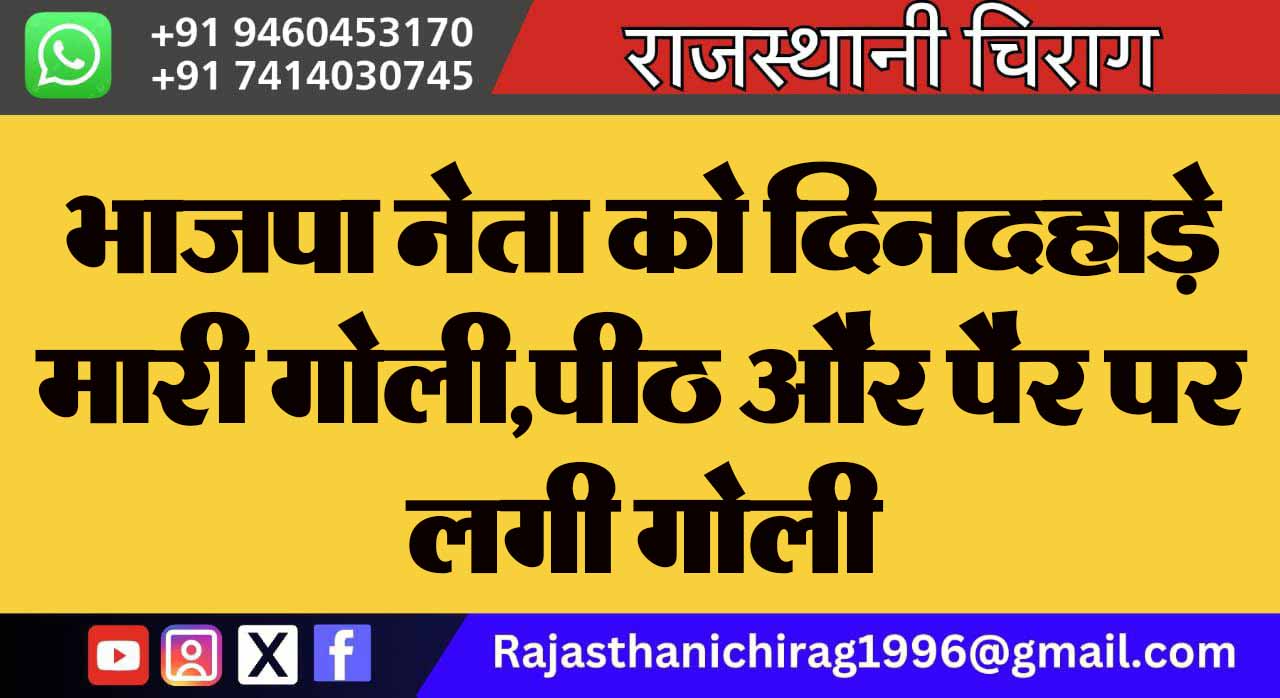 भाजपा नेता को दिनदहाड़े मारी गोली,पीठ और पैर पर लगी गोली