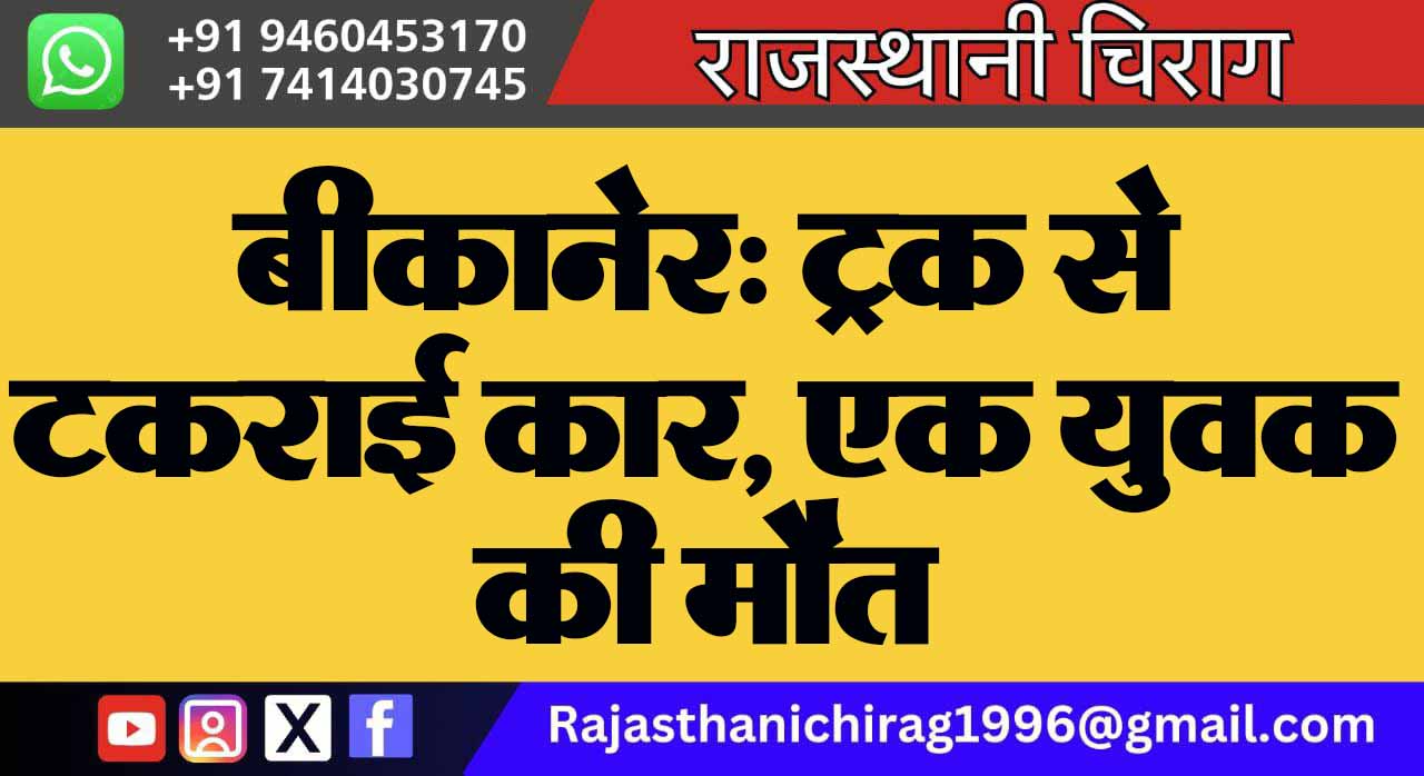 बीकानेर: ट्रक से टकराई कार, एक युवक की मौत