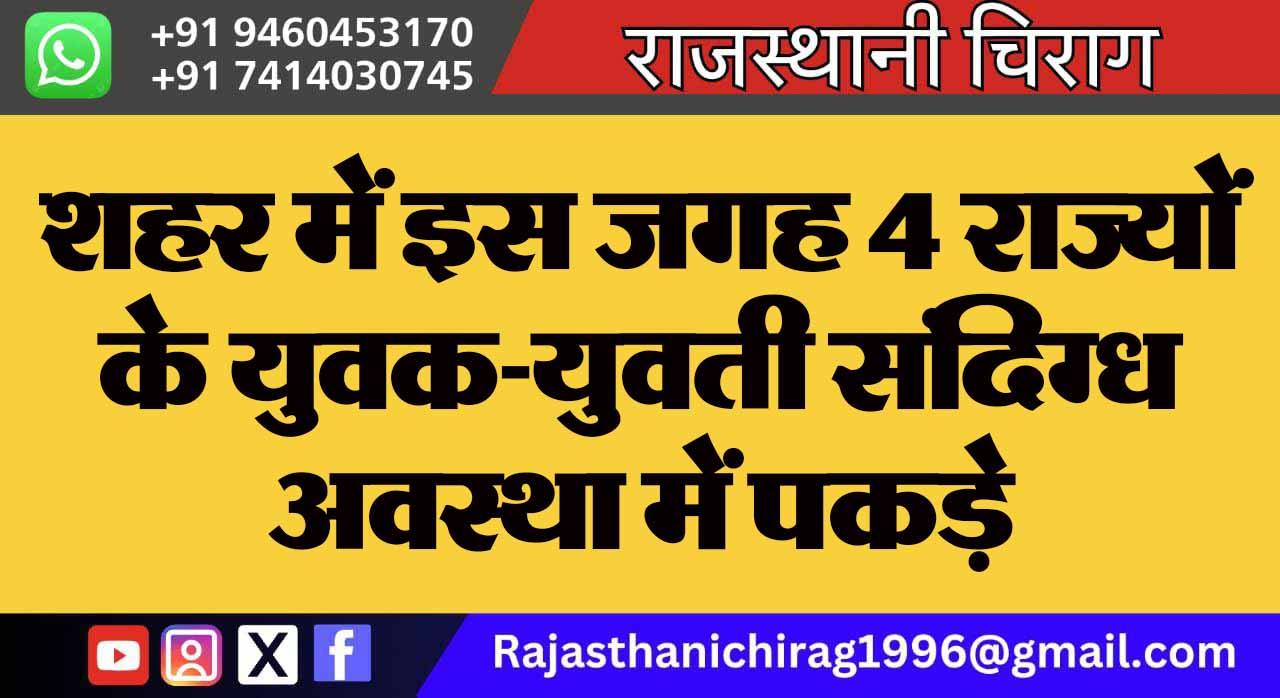 शहर में इस जगह 4 राज्यों के युवक-युवती संदिग्ध अवस्था में पकड़े