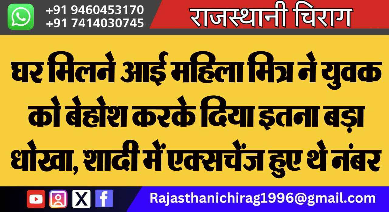 घर मिलने आई महिला मित्र ने युवक को बेहोश करके दिया इतना बड़ा धोखा, शादी में एक्सचेंज हुए थे नंबर