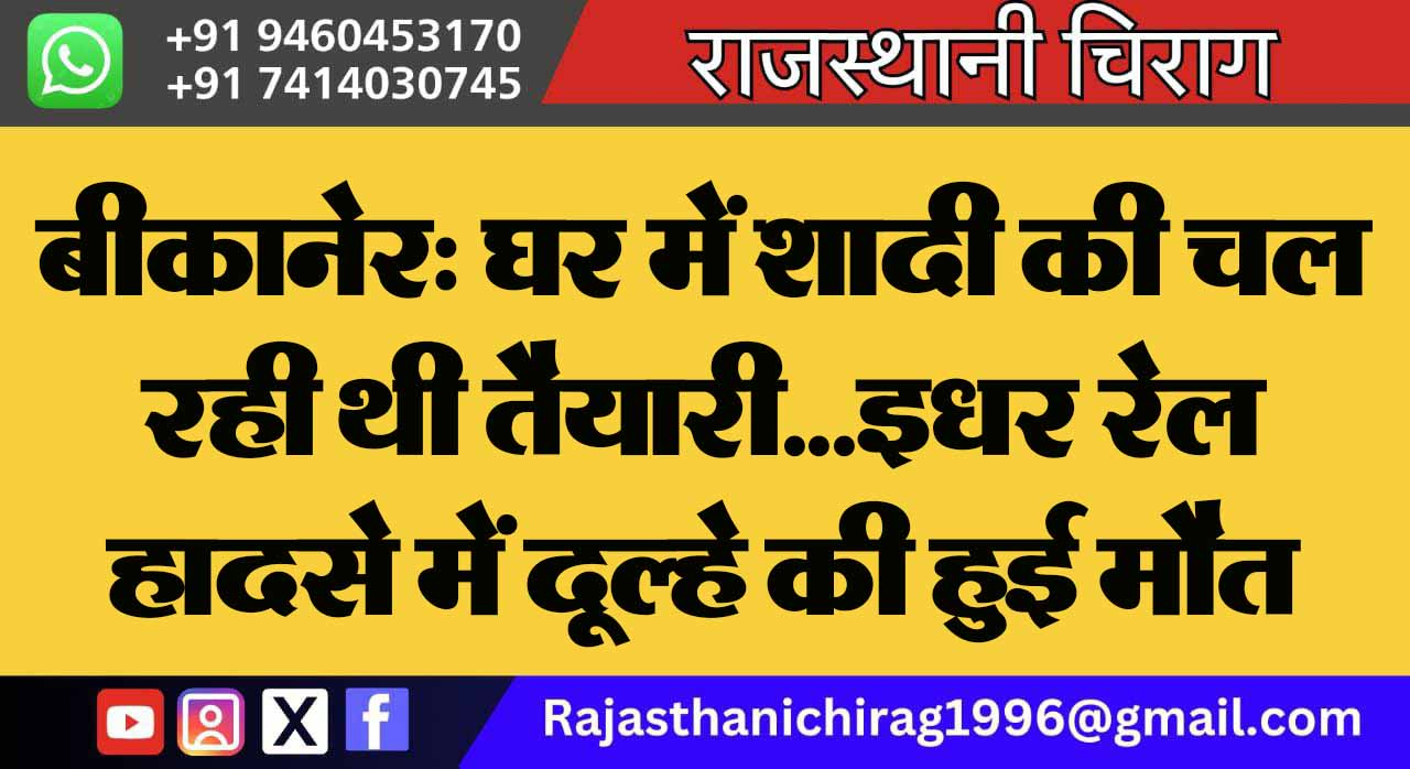बीकानेर: घर में शादी की चल रही थी तैयारी… इधर रेल हादसे में दूल्हे की हुई मौत