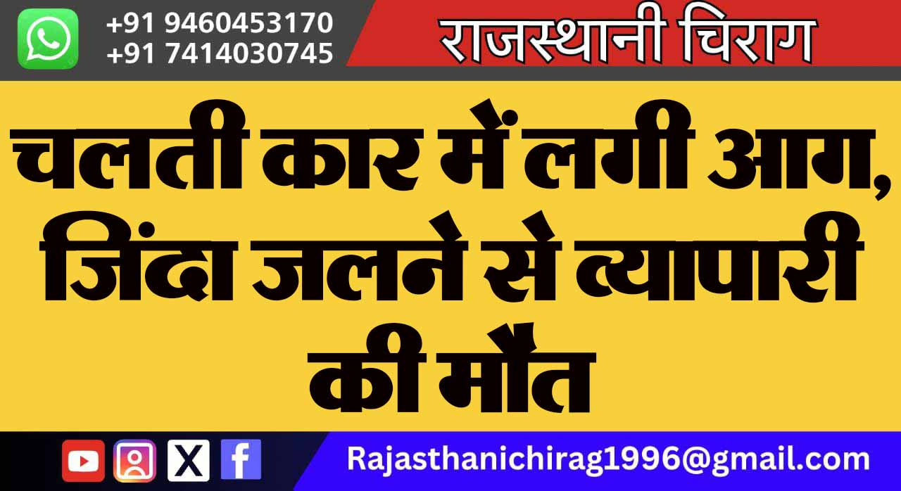 चलती कार में लगी आग, जिंदा जलने से व्यापारी की मौत