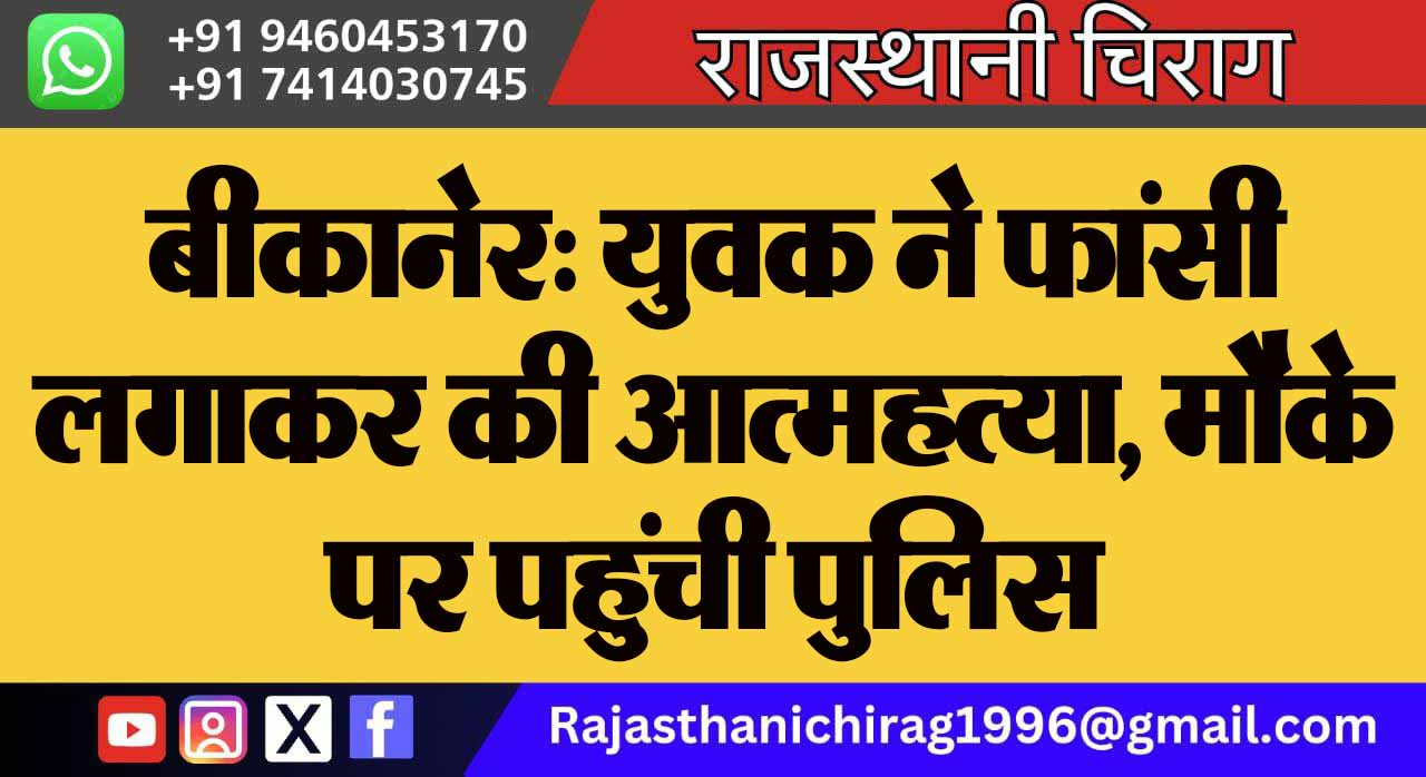 बीकानेर: युवक ने फांसी लगाकर की आत्महत्या, मौके पर पहुंची पुलिस