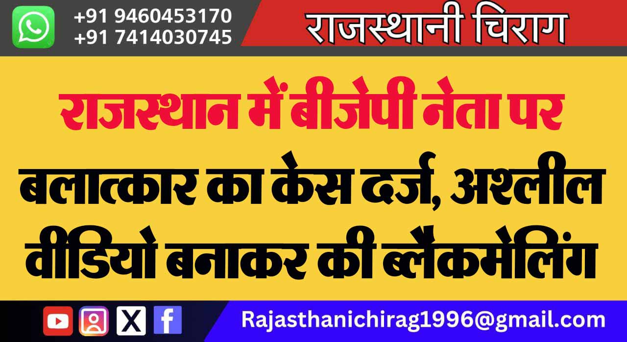 राजस्थान में बीजेपी नेता पर बलात्कार का केस दर्ज, अश्लील वीडियो बनाकर की ब्लैकमेलिंग