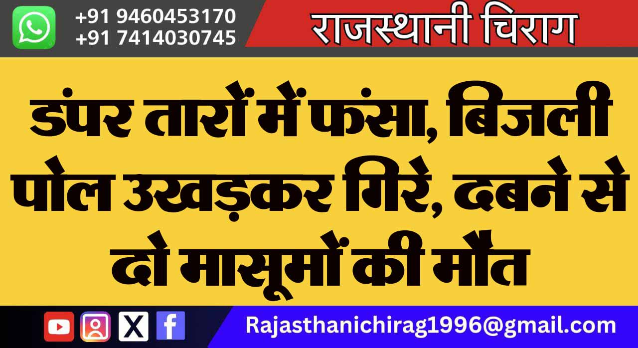 डंपर तारों में फंसा, बिजली पोल उखड़कर गिरे, दबने से दो मासूमों की मौत