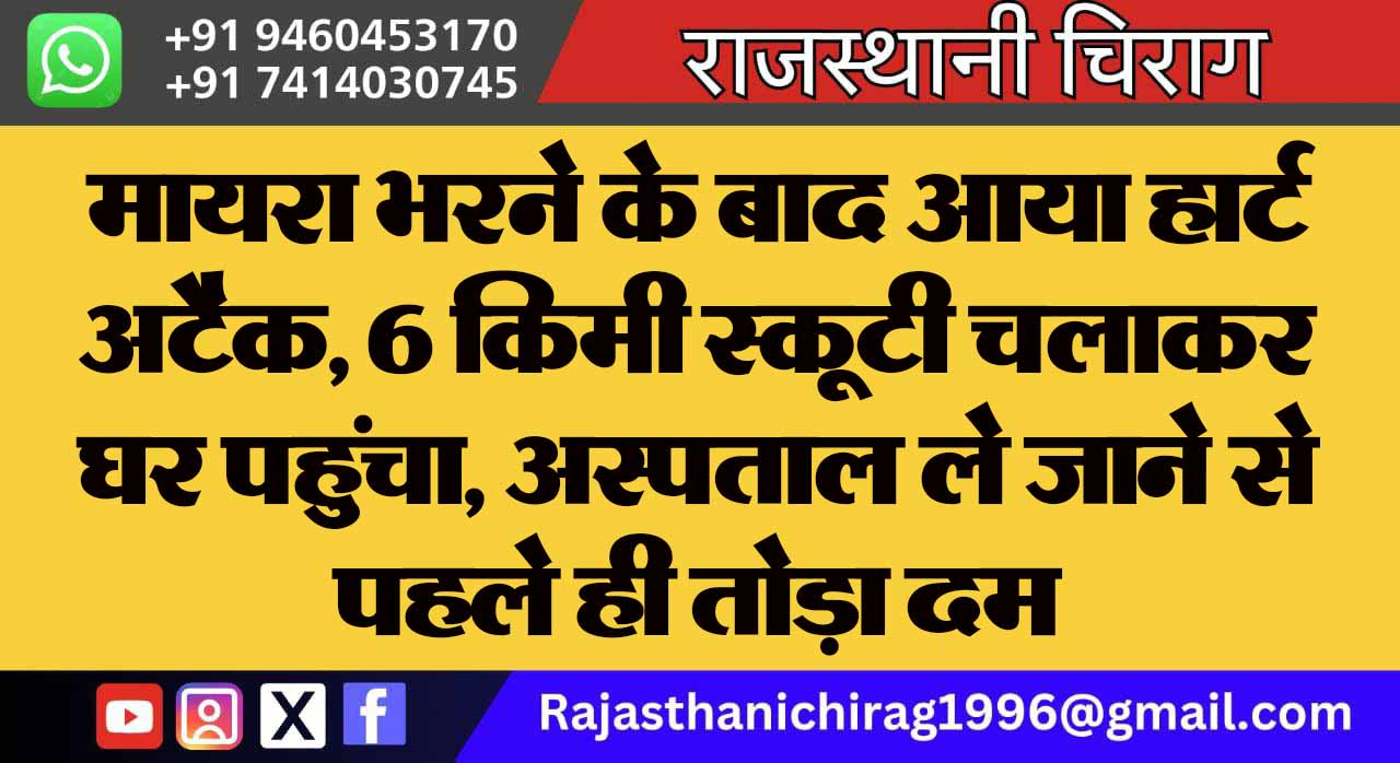 मायरा भरने के बाद आया हार्ट अटैक, 6 किमी स्कूटी चलाकर घर पहुंचा, अस्पताल ले जाने से पहले ही तोड़ा दम