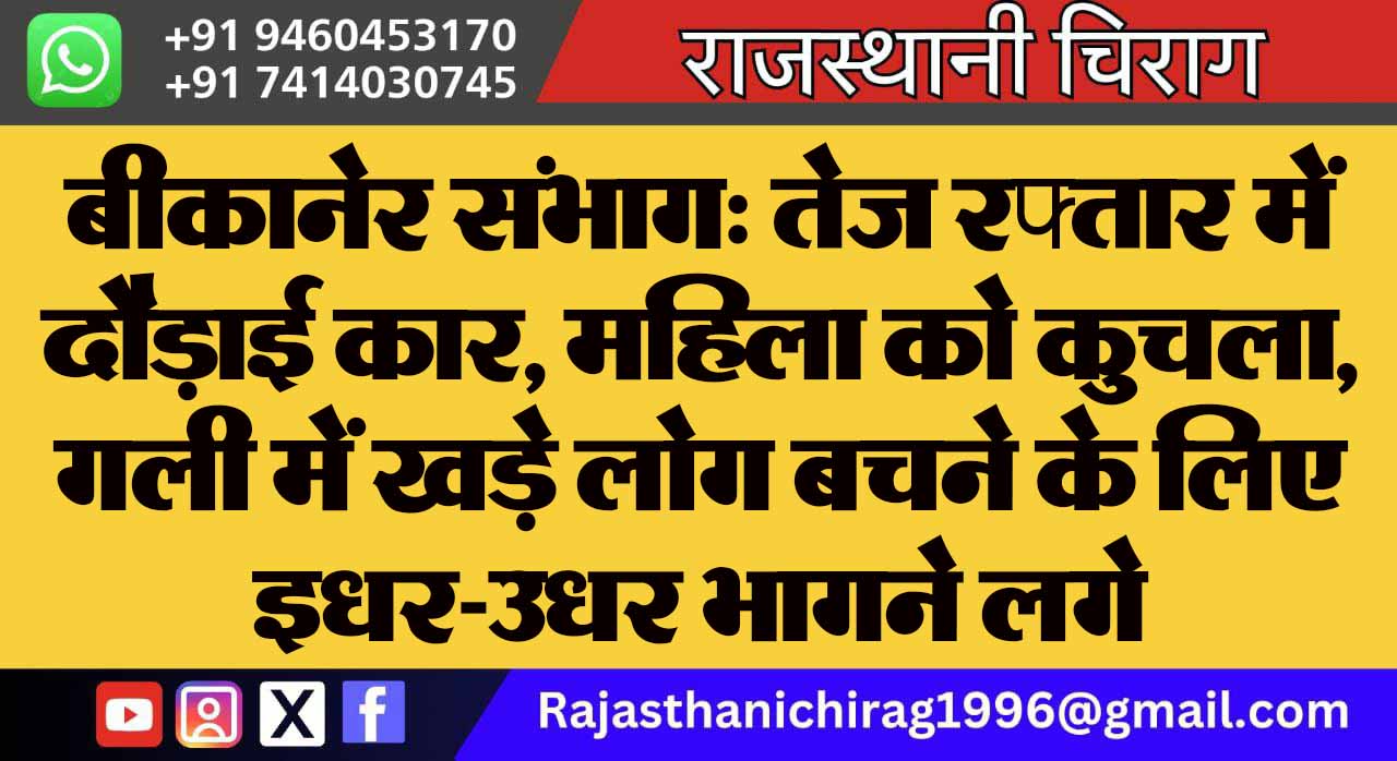 बीकानेर संभाग: तेज रफ्तार में दौड़ाई कार, महिला को कुचला, गली में खड़े लोग बचने के लिए इधर-उधर भागने लगे