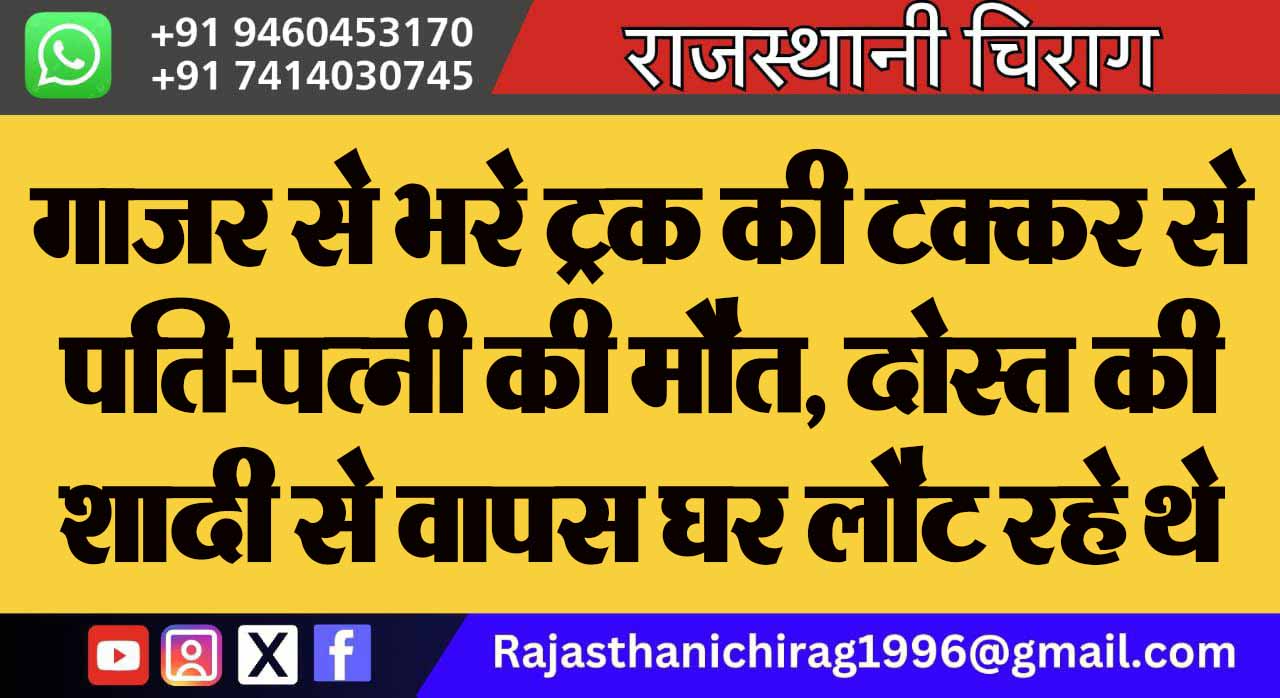 गाजर से भरे ट्रक की टक्कर से पति-पत्नी की मौत, दोस्त की शादी से वापस घर लौट रहे थे दोनों