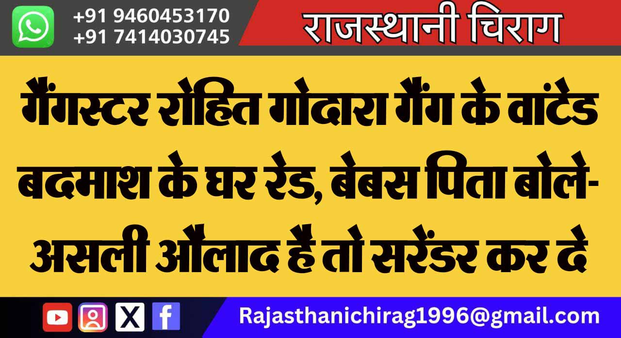 गैंगस्टर रोहित गोदारा गैंग के वांटेड बदमाश के घर रेड, बेबस पिता बोले- असली औलाद है तो सरेंडर कर दे