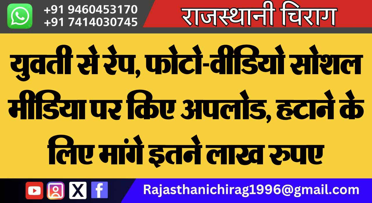 युवती से रेप, फोटो-वीडियो सोशल मीडिया पर किए अपलोड, हटाने के लिए मांगे इतने लाख रुपए