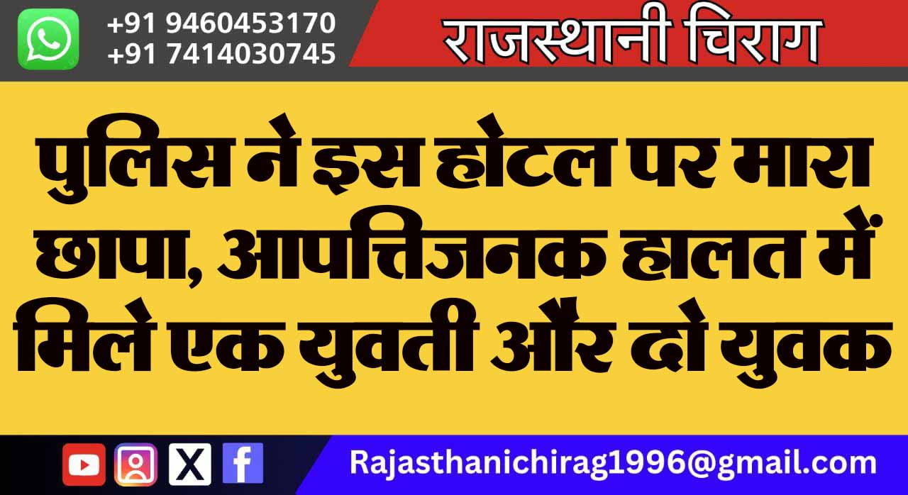 पुलिस ने इस होटल पर मारा छापा, आपत्तिजनक हालत में मिले एक युवती और दो युवक