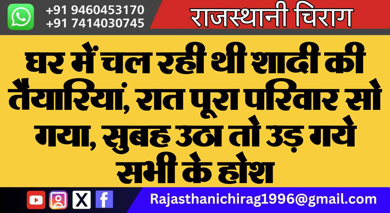घर में चल रही थी शादी की तैयारियां, रात पूरा परिवार सो गया, सुबह उठा तो उड़ गये सभी के होश