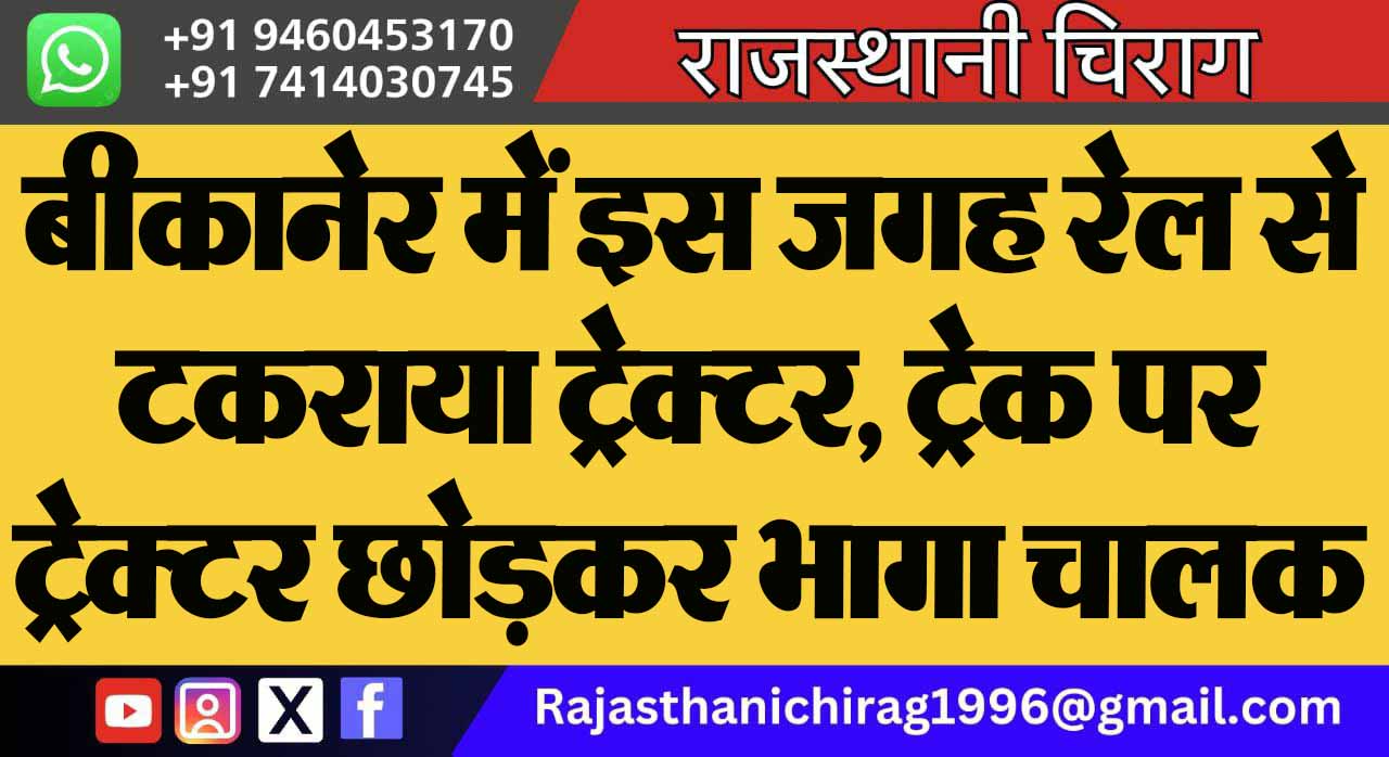 बीकानेर में इस जगह रेल से टकराया ट्रेक्टर, ट्रेक पर ट्रेक्टर छोड़कर भागा चालक