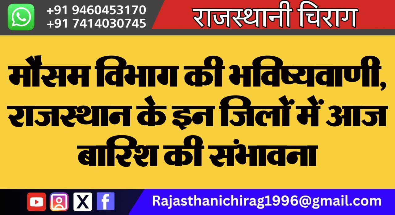 मौसम विभाग की भविष्यवाणी, राजस्थान के इन जिलों में आज बारिश की संभावना