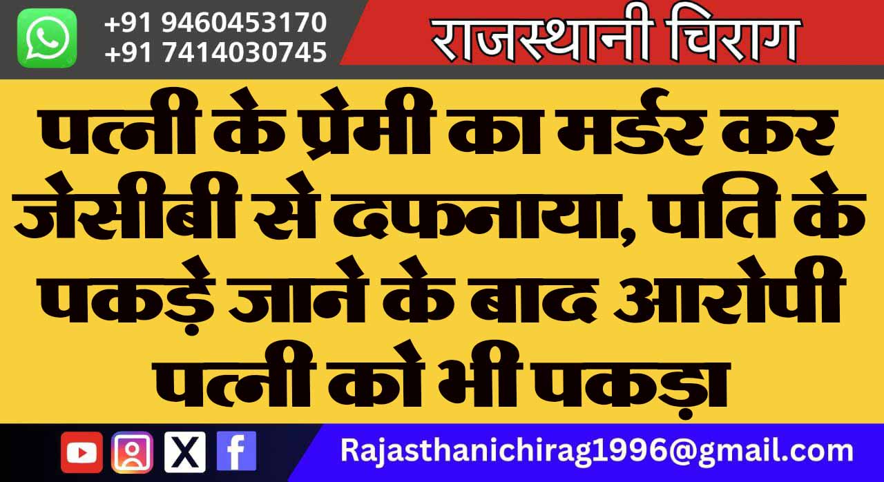 पत्नी के प्रेमी का मर्डर कर जेसीबी से दफनाया, पति के पकड़े जाने के बाद आरोपी पत्नी को भी पकड़ा