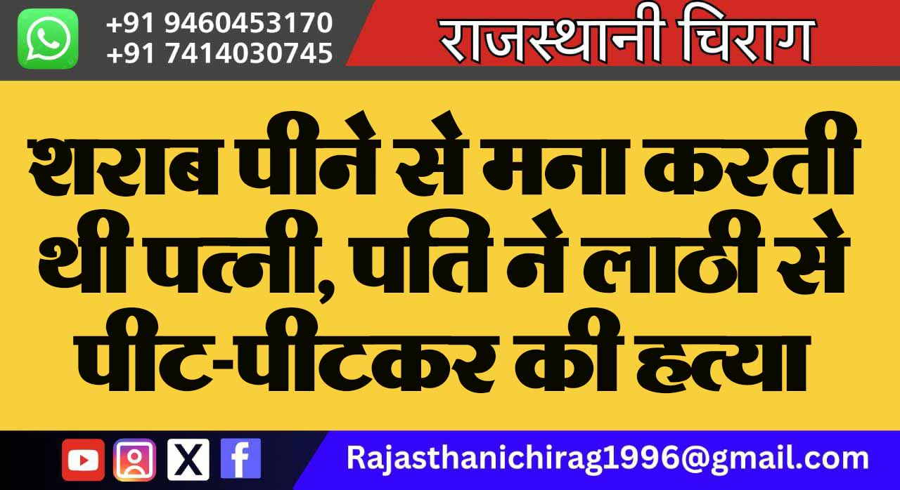 शराब पीने से मना करती थी पत्नी, पति ने लाठी से पीट-पीटकर की हत्या