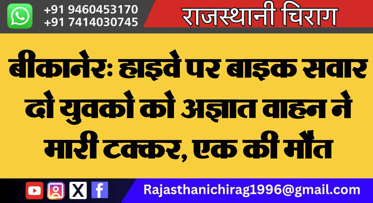 बीकानेर: हाइवे पर बाइक सवार दो युवको को अज्ञात वाहन ने मारी टक्कर, एक की मौत