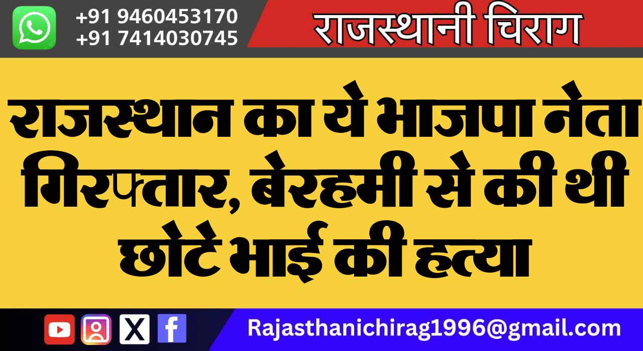 राजस्थान का ये भाजपा नेता गिरफ्तार, बेरहमी से की थी छोटे भाई की हत्या